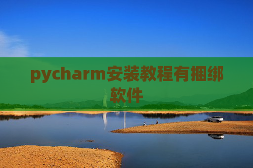 pycharm安装教程有捆绑软件 pycharm安装教程有捆绑软件